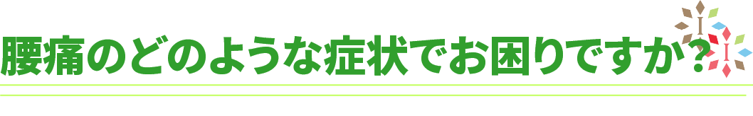 腰痛のどのような症状でお困りですか