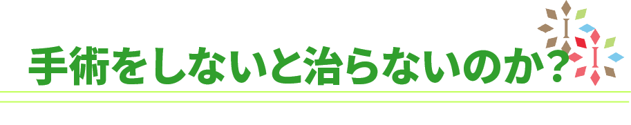 手術はしなくても治るのか？